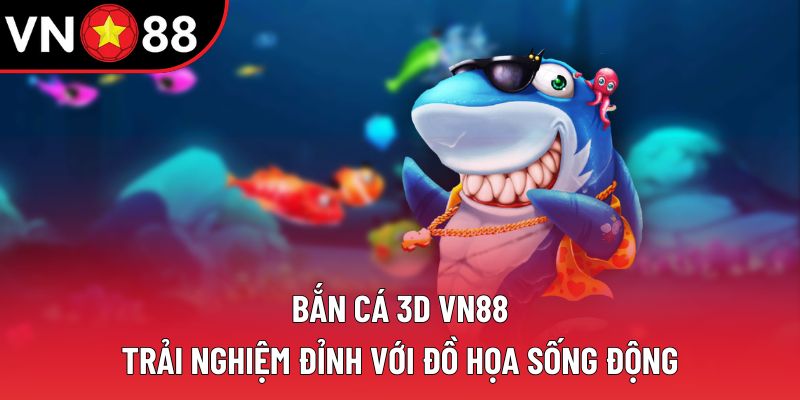 Bắn Cá 3D VN88 – Trải Nghiệm Đỉnh Với Đồ Họa Sống Động