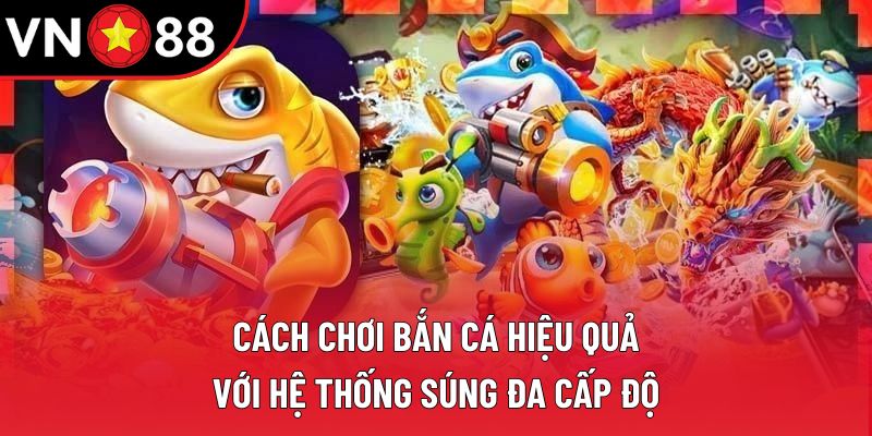 Cách chơi bắn cá hiệu quả với hệ thống súng đa cấp độ Cách chơi bắn cá hiệu quả với hệ thống súng đa cấp độ