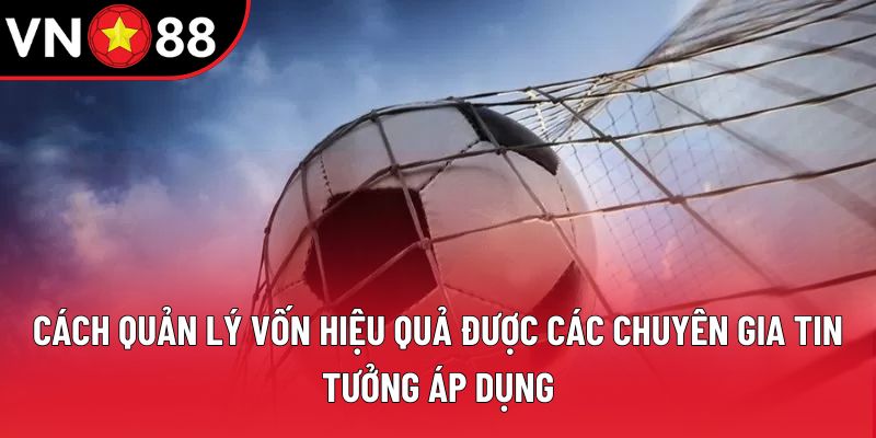 Cách quản lý vốn hiệu quả được các chuyên gia tin tưởng áp dụng Cách quản lý vốn hiệu quả được các chuyên gia tin tưởng áp dụng
