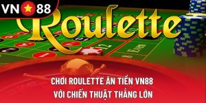 Chơi Roulette Ăn Tiền VN88 Với Chiến Thuật Thắng Lớn