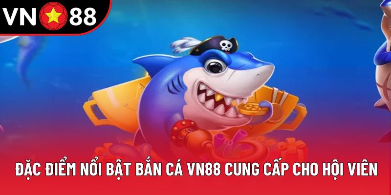 Đặc điểm nổi bật bắn cá VN88 cung cấp cho hội viên Đặc điểm nổi bật bắn cá VN88 cung cấp cho hội viên