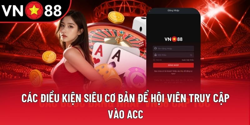 Các điều kiện siêu cơ bản để hội viên truy cập vào acc Các điều kiện siêu cơ bản để hội viên truy cập vào acc