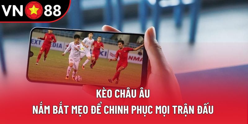 Kèo Châu Âu: Nắm Bắt Mẹo Để Chinh Phục Mọi Trận Đấu