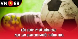 Kèo Cược Tỷ Số Chính Xác: Mẹo Làm Giàu Cho Dân Chơi