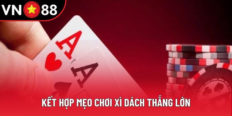 Kết hợp mẹo chơi xì dách thắng lớn Kết hợp mẹo chơi xì dách thắng lớn