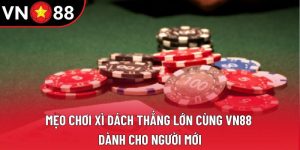 Mẹo Chơi Xì Dách Thắng Lớn Cùng VN88 Dành Cho Người Mới