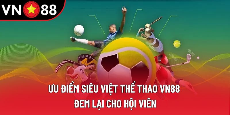 Ưu điểm siêu việt thể thao VN88 đem lại cho hội viên Ưu điểm siêu việt thể thao VN88 đem lại cho hội viên